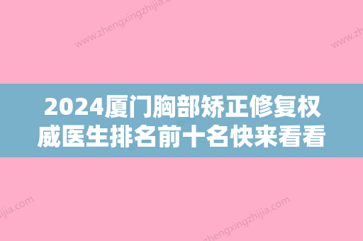 2024厦门胸部矫正修复权威医生排名前十名快来看看！张少军、刘歆、陈俊光都是高人气专家！