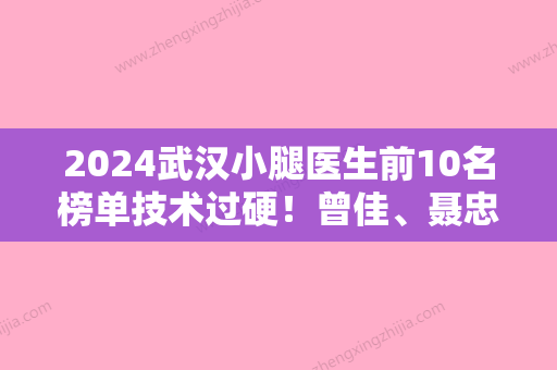 2024武汉小腿医生前10名榜单技术过硬！曾佳、聂忠、梁旭实力与口碑满分！