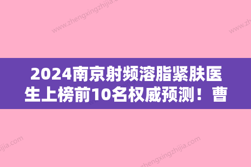 2024南京射频溶脂紧肤医生上榜前10名权威预测！曹旭、李昌	、王世宏这份专家名单推荐给你