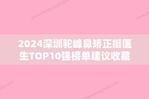 2024深圳驼峰鼻矫正挺医生TOP10强榜单建议收藏！刘刚、王永祥、陶锋实力突出的医生