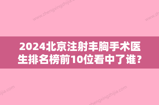 2024北京注射丰胸手术医生排名榜前10位看中了谁？赵彤、刘大华、魏晓红都是技术流，选择他们安全放心