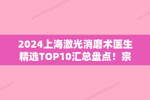 2024上海激光消磨术医生精选TOP10汇总盘点！宗建华、范芳、郑真奭实力正规靠谱