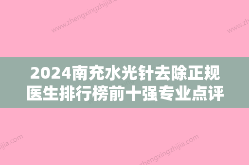 2024南充水光针去除正规医生排行榜前十强专业点评，张正中、刘晓春、李凌云获网友强赞！