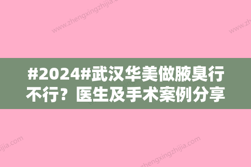 #2024#武汉华美做腋臭行不行？医生及手术案例分享，术前必看！附价格表~