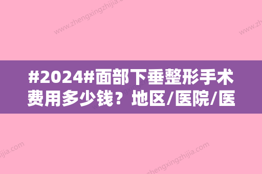 #2024#面部下垂整形手术费用多少钱？地区/医院/医生等因素都影响着价格