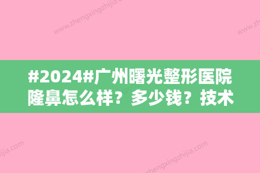 #2024#广州曙光整形医院隆鼻怎么样？多少钱？技术风格/医生实力同步介绍