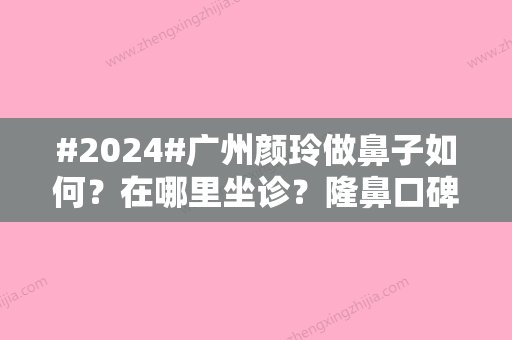 #2024#广州颜玲做鼻子如何？在哪里坐诊？隆鼻口碑评价与手术收费表可查