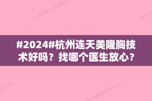 #2024#杭州连天美隆胸技术好吗？找哪个医生放心？李大琦+盛飞实力快速一览！