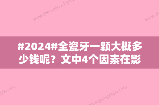 #2024#全瓷牙一颗大概多少钱呢？文中4个因素在影响手术价格！