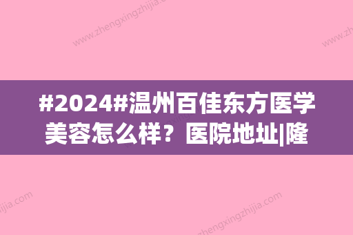 #2024#温州百佳东方医学美容怎么样？医院地址|隆鼻案例|价格预览！