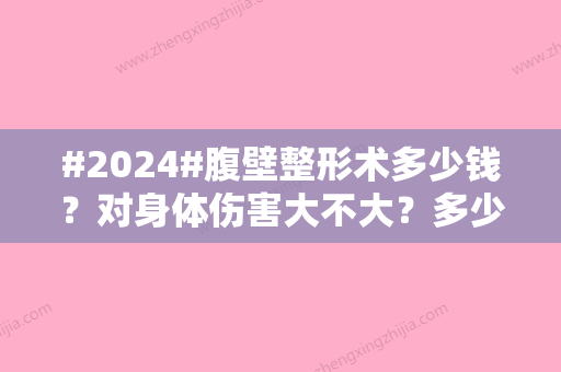 #2024#腹壁整形术多少钱？对身体伤害大不大？多少时间恢复？