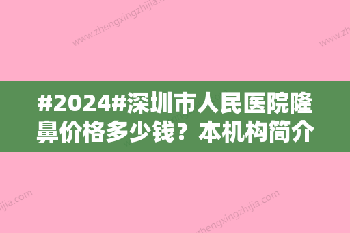 #2024#深圳市人民医院隆鼻价格多少钱？本机构简介，做鼻子擅长医生，临床点评一览！