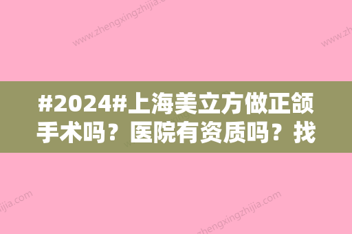 #2024#上海美立方做正颌手术吗？医院有资质吗？找哪个医生？项目定价多少？