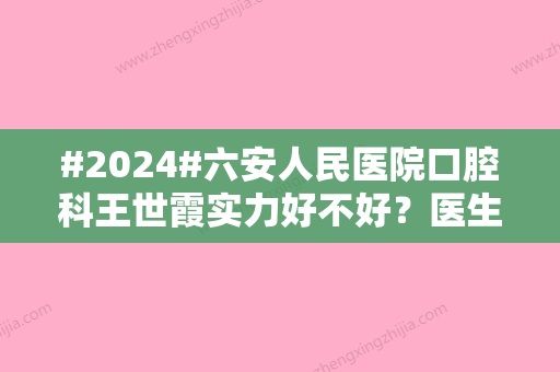 #2024#六安人民医院口腔科王世霞实力好不好？医生技术分析，医院信息汇总