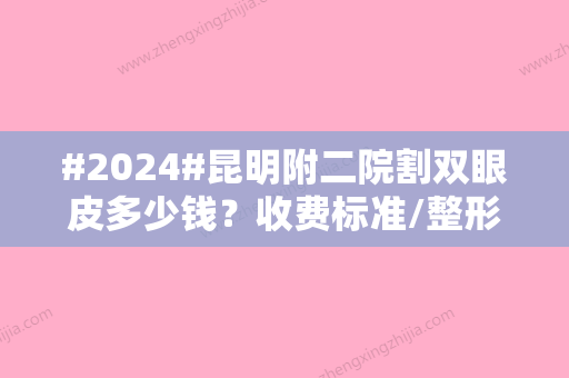 #2024#昆明附二院割双眼皮多少钱？收费标准/整形科资料/手术医生盘点