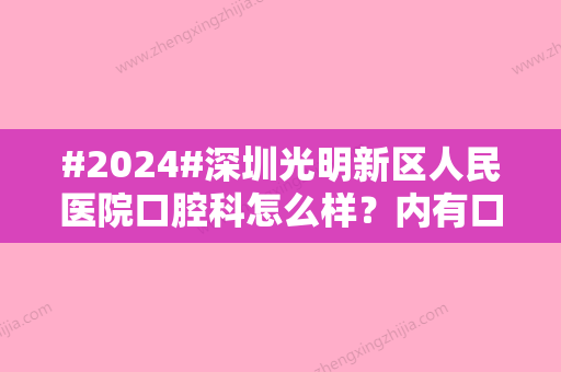 #2024#深圳光明新区人民医院口腔科怎么样？内有口腔科简介/口腔科人气医生