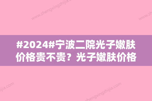 #2024#宁波二院光子嫩肤价格贵不贵？光子嫩肤价格1800元起