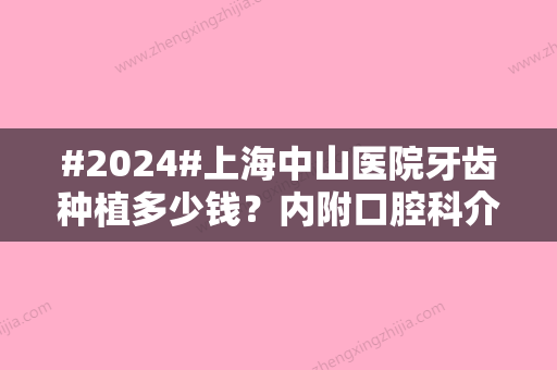 #2024#上海中山医院牙齿种植多少钱？内附口腔科介绍