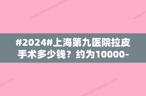 #2024#上海第九医院拉皮手术多少钱？约为10000-50000元不等，丁伟水平实力监测