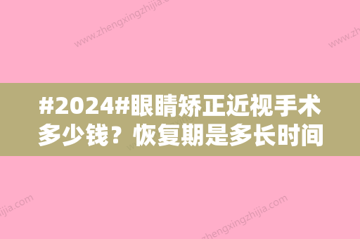 #2024#眼睛矫正近视手术多少钱？恢复期是多长时间？