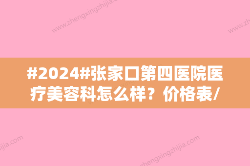 #2024#张家口第四医院医疗美容科怎么样？价格表/医生团队简介分享