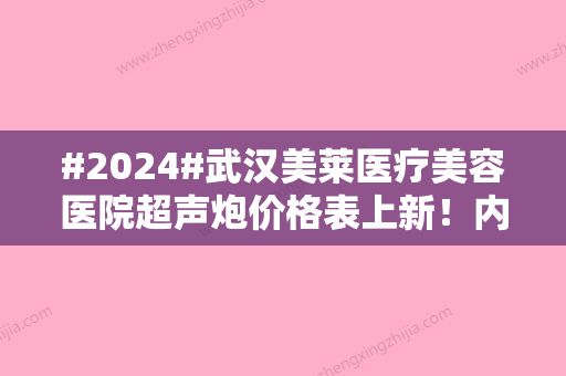 #2024#武汉美莱医疗美容医院超声炮价格表上新！内含医院实力-医生简介