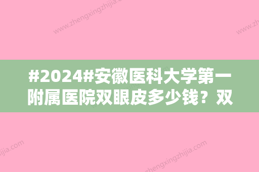 #2024#安徽医科大学第一附属医院双眼皮多少钱？双眼皮手术的价格3300元起