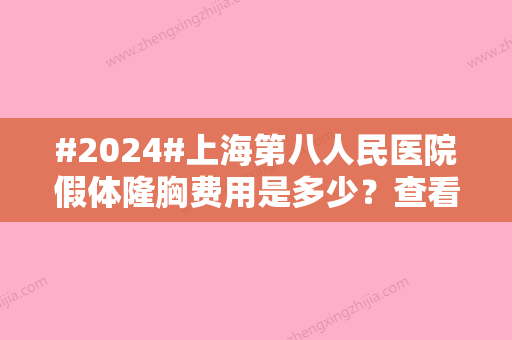 #2024#上海第八人民医院假体隆胸费用是多少？查看费用详情/坐诊医生信息