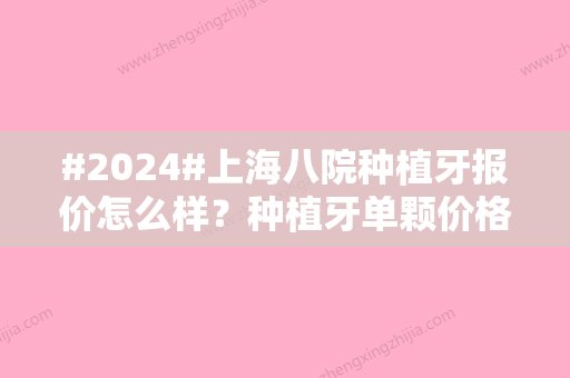 #2024#上海八院种植牙报价怎么样？种植牙单颗价格为9500元起