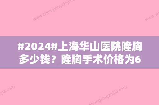 #2024#上海华山医院隆胸多少钱？隆胸手术价格为6900元起