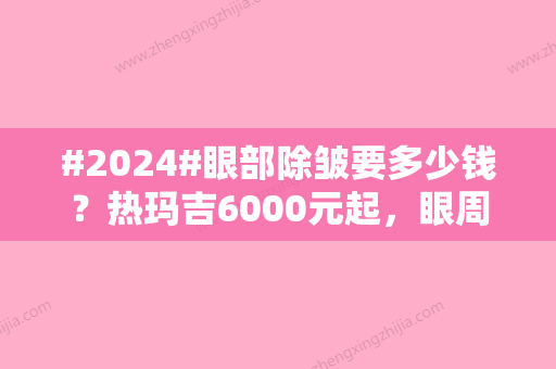 #2024#眼部除皱要多少钱？热玛吉6000元起，眼周年轻化指南！