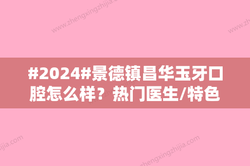 #2024#景德镇昌华玉牙口腔怎么样？热门医生/特色项目/价格表