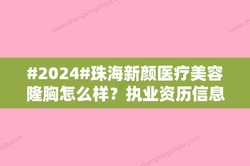 #2024#珠海新颜医疗美容隆胸怎么样？执业资历信息	，2强医生静候光临，价格表给到~