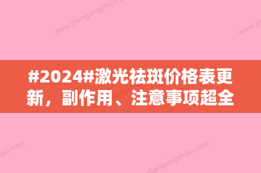 #2024#激光祛斑价格表更新，副作用、注意事项超全汇总！