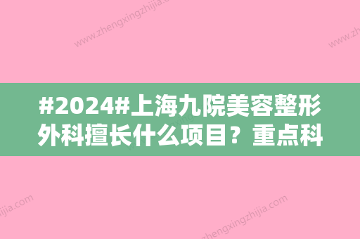 #2024#上海九院美容整形外科擅长什么项目？重点科室重点介绍、候诊医生、擅长介绍