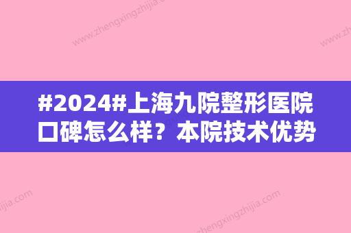 #2024#上海九院整形医院口碑怎么样？本院技术优势、医生排班时间、临床反馈点评~