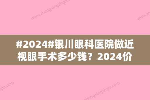 #2024#银川眼科医院做近视眼手术多少钱？2024价格表查询！3家正规专科介绍~