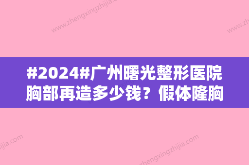 #2024#广州曙光整形医院胸部再造多少钱？假体隆胸14,000~46,000元之间