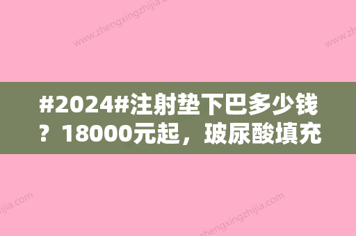 #2024#注射垫下巴多少钱？18000元起，玻尿酸填充前必看功课！