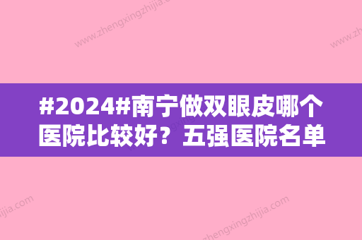 #2024#南宁做双眼皮哪个医院比较好？五强医院名单分享