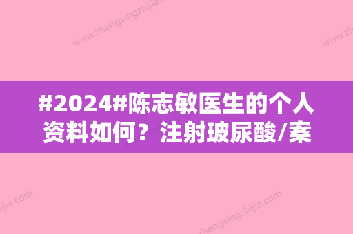 #2024#陈志敏医生的个人资料如何？注射玻尿酸/案例口碑/坐诊医院