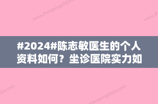 #2024#陈志敏医生的个人资料如何？坐诊医院实力如何？价格表更新