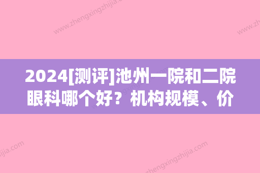 2024[测评]池州一院和二院眼科哪个好？机构规模、价格收费、口碑评价收藏~