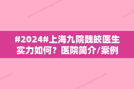 #2024#上海九院魏皎医生实力如何？医院简介/案例分享/全新价格表