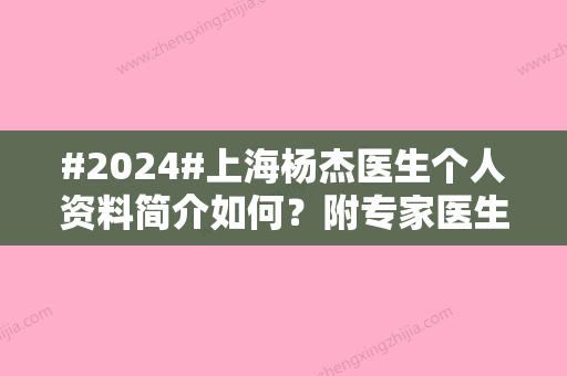 #2024#上海杨杰医生个人资料简介如何？附专家医生资料和鼻整形案例分享