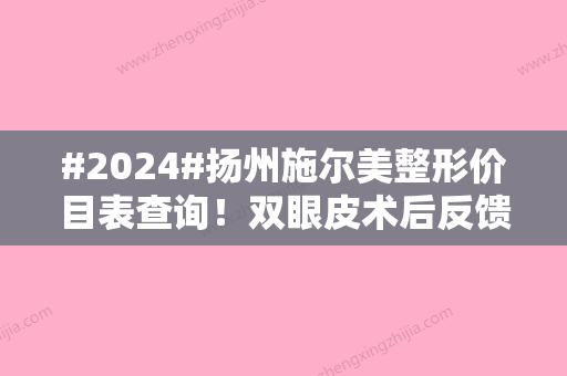 #2024#扬州施尔美整形价目表查询！双眼皮术后反馈，带你探院！