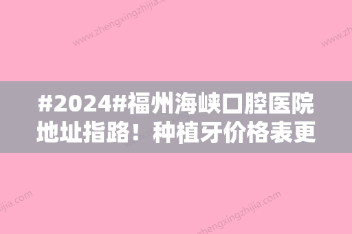 #2024#福州海峡口腔医院地址指路！种植牙价格表更新，就诊前必看！