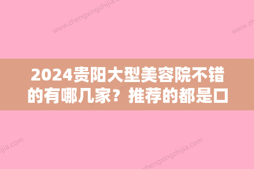 2024贵阳大型美容院不错的有哪几家？推荐的都是口碑好实力强的医院