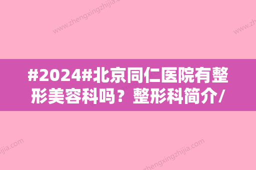 #2024#北京同仁医院有整形美容科吗？整形科简介/医生团队介绍