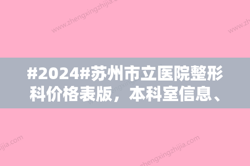 #2024#苏州市立医院整形科价格表版，本科室信息、实力医生2位介绍